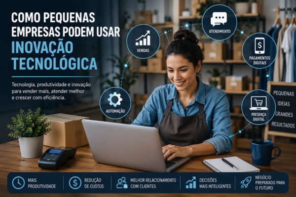 Como pequenas empresas podem usar inovação tecnológica para melhorar vendas, atendimento, automação e produtividade